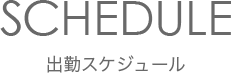 出勤スケジュール SCHEDULE